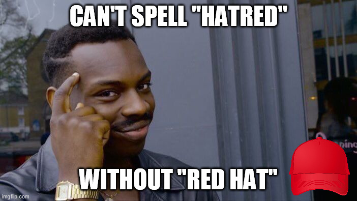 Or the other way around... | CAN'T SPELL "HATRED"; WITHOUT "RED HAT" | image tagged in memes,roll safe think about it | made w/ Imgflip meme maker