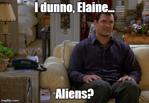 I dunno, Elaine... Aliens? | made w/ Imgflip meme maker