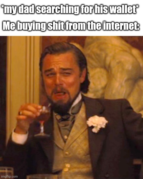 Buying shit from the internet???:D | *my dad searching for his wallet*; Me buying shit from the internet: | image tagged in laughing leo | made w/ Imgflip meme maker