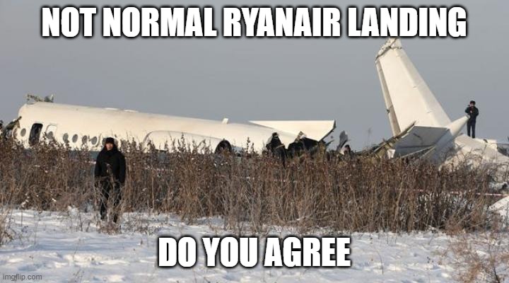 a normal ryanair landing | NOT NORMAL RYANAIR LANDING; DO YOU AGREE | image tagged in a normal ryanair landing | made w/ Imgflip meme maker