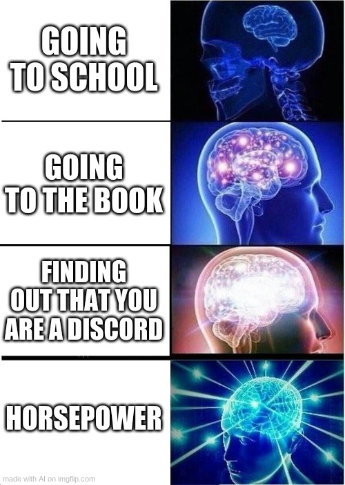 Horsepower | GOING TO SCHOOL; GOING TO THE BOOK; FINDING OUT THAT YOU ARE A DISCORD; HORSEPOWER | image tagged in memes,expanding brain | made w/ Imgflip meme maker