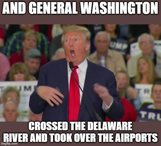 "Very Stable Genius" | AND GENERAL WASHINGTON; CROSSED THE DELAWARE RIVER AND TOOK OVER THE AIRPORTS | image tagged in donald trump mocking disabled,donald trump is an idiot,maga,impeach trump,corruption,politics | made w/ Imgflip meme maker