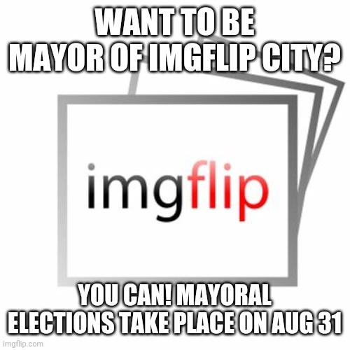 Imgflip | WANT TO BE MAYOR OF IMGFLIP CITY? YOU CAN! MAYORAL ELECTIONS TAKE PLACE ON AUG 31 | image tagged in imgflip | made w/ Imgflip meme maker