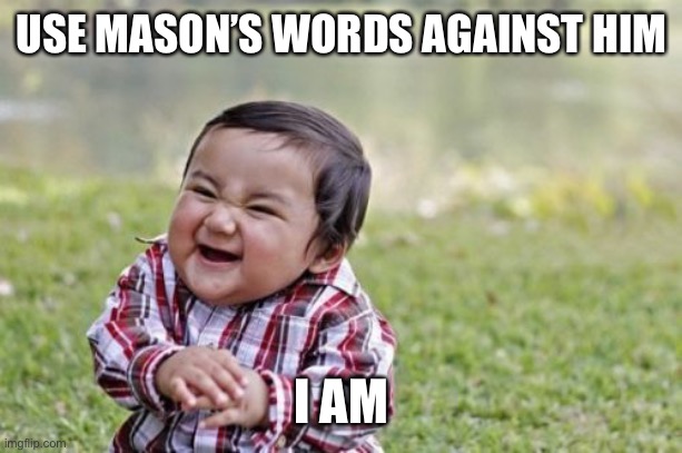 Mason is back | USE MASON’S WORDS AGAINST HIM; I AM | image tagged in memes,evil toddler,i dont know,help,middle school | made w/ Imgflip meme maker