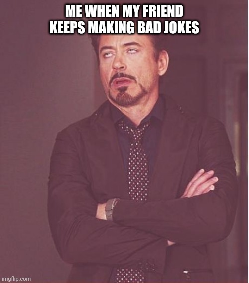 When my friend makes bad jokes | ME WHEN MY FRIEND KEEPS MAKING BAD JOKES | image tagged in memes,face you make robert downey jr | made w/ Imgflip meme maker