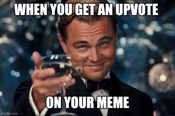 When you get an upvote | WHEN YOU GET AN UPVOTE; ON YOUR MEME | image tagged in memes,leonardo dicaprio cheers | made w/ Imgflip meme maker
