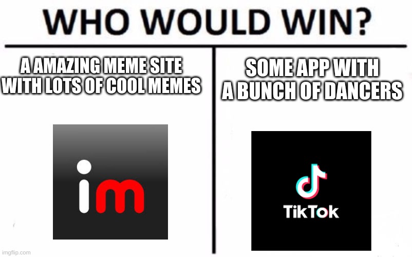 am i wrong | A AMAZING MEME SITE WITH LOTS OF COOL MEMES; SOME APP WITH A BUNCH OF DANCERS | image tagged in memes,who would win | made w/ Imgflip meme maker