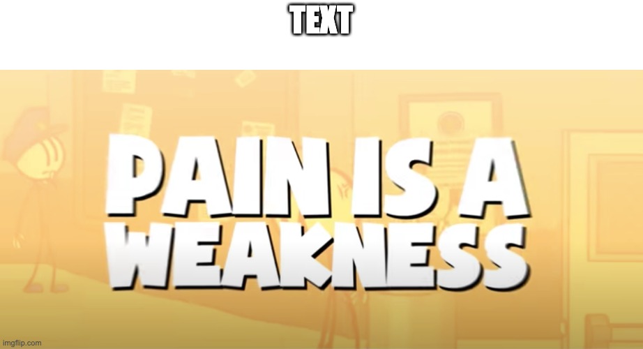 Pain is a weakness | TEXT | image tagged in pain is a weakness | made w/ Imgflip meme maker