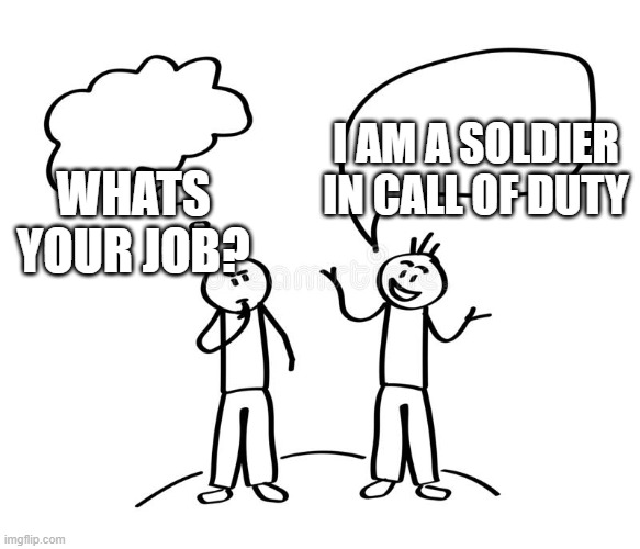 job matters | WHATS YOUR JOB? I AM A SOLDIER IN CALL OF DUTY | image tagged in call of duty,talking,jobs | made w/ Imgflip meme maker