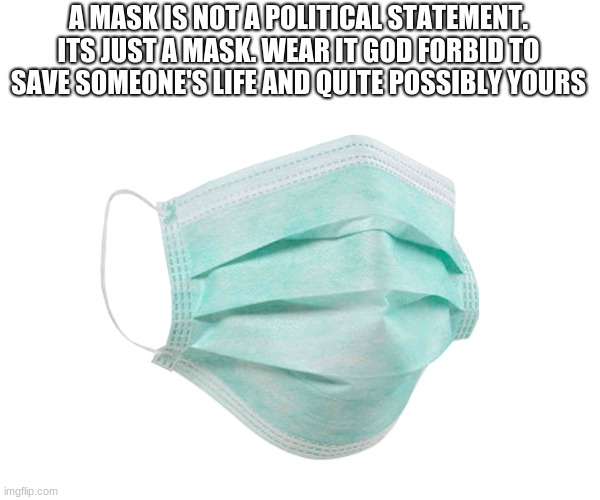 just wear a mask its not that hard | A MASK IS NOT A POLITICAL STATEMENT. ITS JUST A MASK. WEAR IT GOD FORBID TO SAVE SOMEONE'S LIFE AND QUITE POSSIBLY YOURS | image tagged in face mask | made w/ Imgflip meme maker