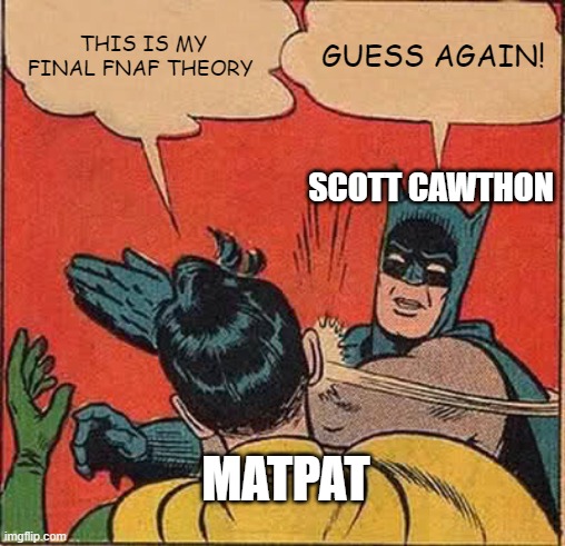 The early days | THIS IS MY FINAL FNAF THEORY; GUESS AGAIN! SCOTT CAWTHON; MATPAT | image tagged in memes,batman slapping robin | made w/ Imgflip meme maker
