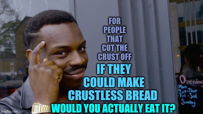 Imagination | FOR PEOPLE THAT CUT THE CRUST OFF; IF THEY COULD MAKE CRUSTLESS BREAD; WOULD YOU ACTUALLY EAT IT? | image tagged in memes,roll safe think about it,bread,bread crumbs,crust,ewww | made w/ Imgflip meme maker