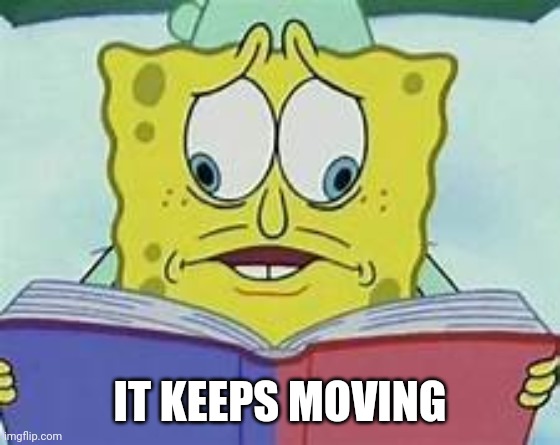 Spongebob Crosseyed book meme | IT KEEPS MOVING | image tagged in spongebob crosseyed book meme | made w/ Imgflip meme maker
