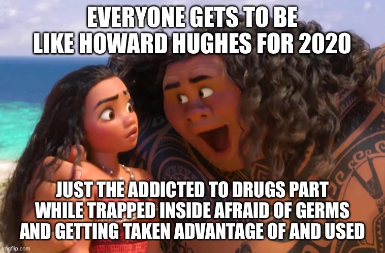2020: your welcome | EVERYONE GETS TO BE LIKE HOWARD HUGHES FOR 2020; JUST THE ADDICTED TO DRUGS PART WHILE TRAPPED INSIDE AFRAID OF GERMS AND GETTING TAKEN ADVANTAGE OF AND USED | image tagged in take it back | made w/ Imgflip meme maker