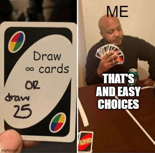 Easiest choice ever | ME; Draw ∞ cards; THAT'S AND EASY CHOICES | image tagged in memes,uno draw 25 cards | made w/ Imgflip meme maker