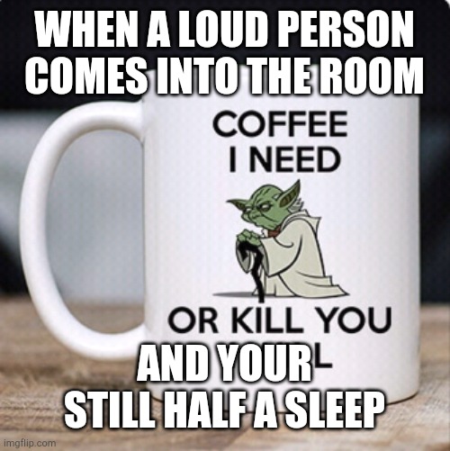 Yoda is deadly without coffee | WHEN A LOUD PERSON COMES INTO THE ROOM; AND YOUR STILL HALF A SLEEP | image tagged in yoda is deadly without coffee | made w/ Imgflip meme maker