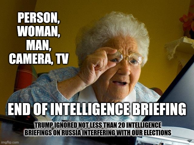 Since Trump Has Already Said The Election Is Rigged Doesn't That Mean He Thinks Putin Hasn't Held Up His End Of The Deal? | PERSON, WOMAN, MAN, CAMERA, TV; END OF INTELLIGENCE BRIEFING; TRUMP IGNORED NOT LESS THAN 20 INTELLIGENCE BRIEFINGS ON RUSSIA INTERFERING WITH OUR ELECTIONS | image tagged in memes,grandma finds the internet,trump unfit unqualified dangerous,liar in chief,make it stop,trump putin | made w/ Imgflip meme maker