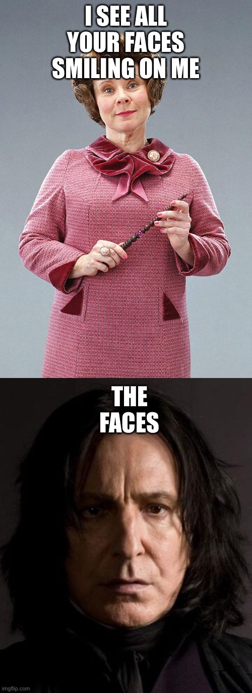 I SEE ALL YOUR FACES SMILING ON ME; THE FACES | image tagged in dolores umbridge | made w/ Imgflip meme maker