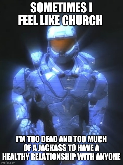 SOMETIMES I FEEL LIKE CHURCH; I'M TOO DEAD AND TOO MUCH OF A JACKASS TO HAVE A HEALTHY RELATIONSHIP WITH ANYONE | image tagged in depression | made w/ Imgflip meme maker