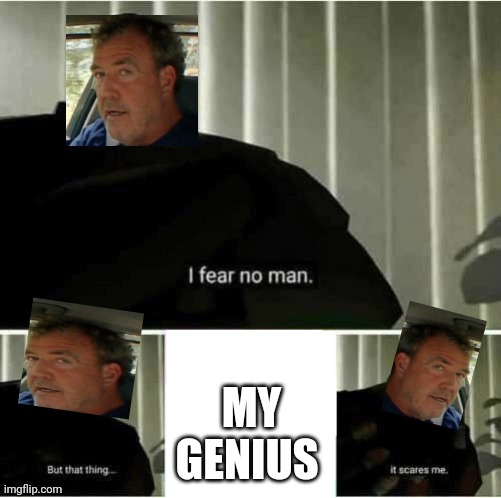 Meme crossover | MY GENIUS | image tagged in i fear no man,sometimes my genius is it's almost frightening,memes,funny | made w/ Imgflip meme maker