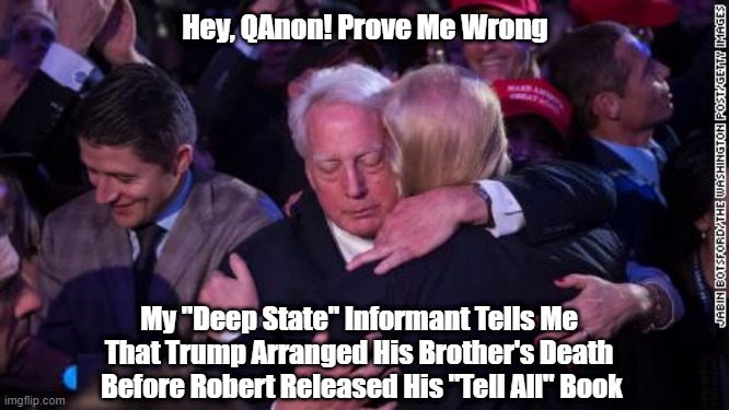 Hey, QAnon! Prove Me Wrong; My "Deep State" Informant Tells Me 
That Trump Arranged His Brother's Death 
Before Robert Released His "Tell All" Book | made w/ Imgflip meme maker