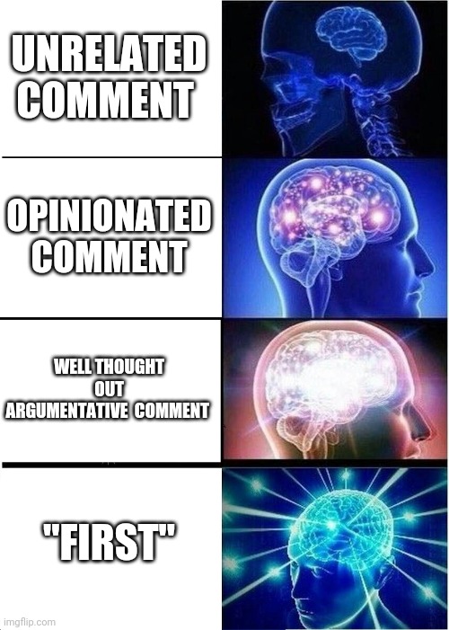 Expanding Brain Meme | UNRELATED COMMENT; OPINIONATED COMMENT; WELL THOUGHT OUT ARGUMENTATIVE  COMMENT; "FIRST" | image tagged in memes,expanding brain | made w/ Imgflip meme maker