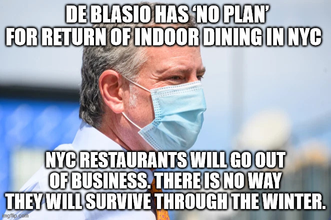 NYC Mayor De Blasio killing NYC restaurant business | DE BLASIO HAS ‘NO PLAN’ FOR RETURN OF INDOOR DINING IN NYC; NYC RESTAURANTS WILL GO OUT OF BUSINESS. THERE IS NO WAY THEY WILL SURVIVE THROUGH THE WINTER. | image tagged in de blasio,nyc,restaurants,fail | made w/ Imgflip meme maker