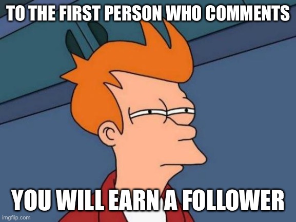 If I haven’t already followed | TO THE FIRST PERSON WHO COMMENTS; YOU WILL EARN A FOLLOWER | image tagged in memes,futurama fry | made w/ Imgflip meme maker