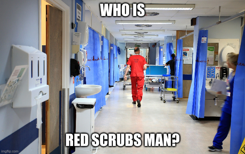 Who is the hospital red scrubs man? | WHO IS; RED SCRUBS MAN? | image tagged in red scrubs man | made w/ Imgflip meme maker