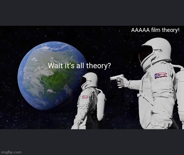 But hey thats just a meme | AAAAA film theory! Wait it's all theory? | image tagged in always has been | made w/ Imgflip meme maker