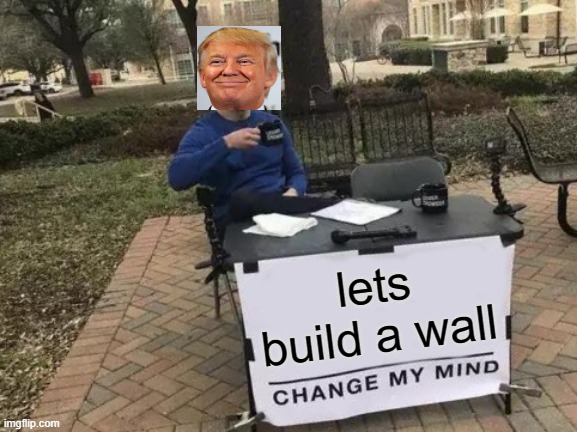 Change My Mind | lets build a wall | image tagged in memes,change my mind | made w/ Imgflip meme maker