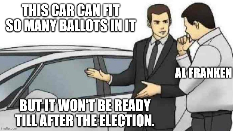 Car Salesman Slaps Roof Of Car Meme | THIS CAR CAN FIT SO MANY BALLOTS IN IT; AL FRANKEN; BUT IT WON'T BE READY TILL AFTER THE ELECTION. | image tagged in memes,car salesman slaps roof of car,al franken,voter fraud | made w/ Imgflip meme maker