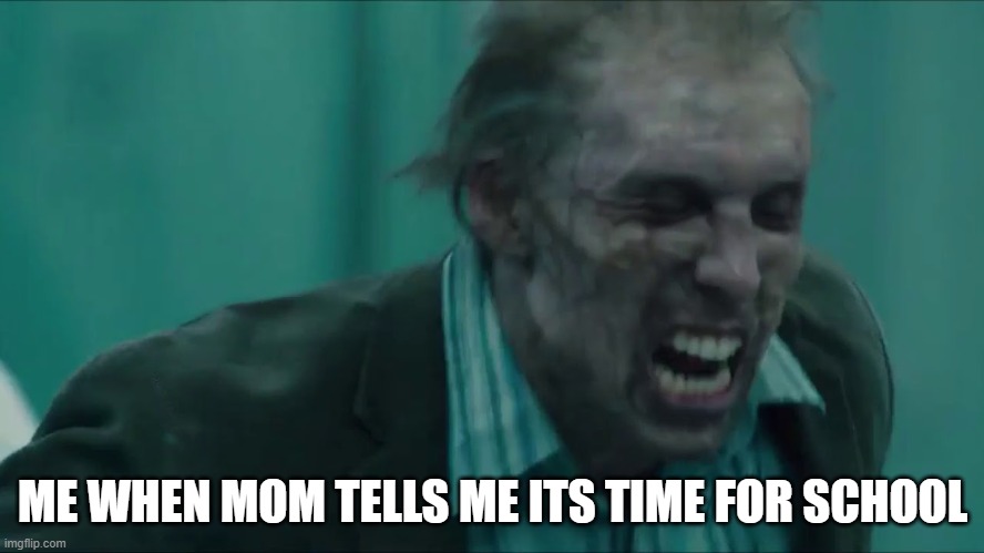 School time | ME WHEN MOM TELLS ME ITS TIME FOR SCHOOL | image tagged in zombie face | made w/ Imgflip meme maker