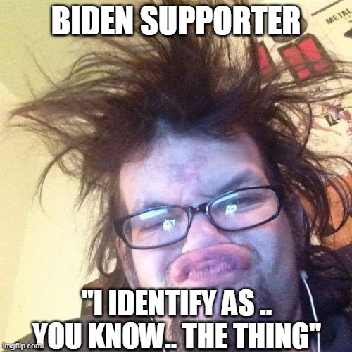 Keyboard Warrior | BIDEN SUPPORTER; "I IDENTIFY AS .. YOU KNOW.. THE THING" | image tagged in keyboard warrior | made w/ Imgflip meme maker