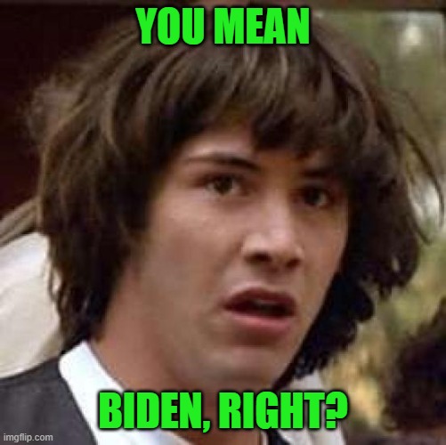 Conspiracy Keanu Meme | YOU MEAN BIDEN, RIGHT? | image tagged in memes,conspiracy keanu | made w/ Imgflip meme maker