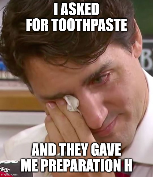 Justin Trudeau Crying | I ASKED FOR TOOTHPASTE; AND THEY GAVE ME PREPARATION H | image tagged in justin trudeau crying | made w/ Imgflip meme maker