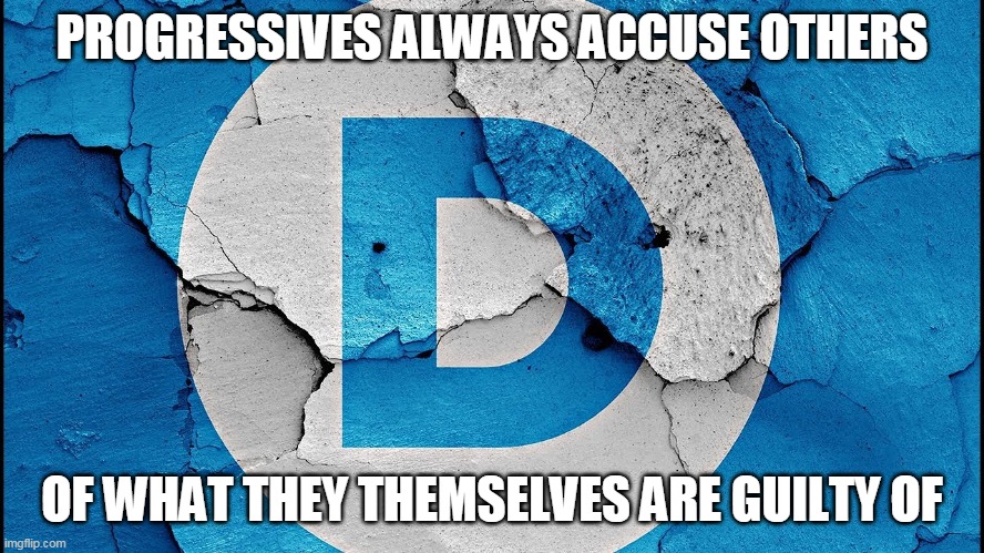 PROGRESSIVES ALWAYS ACCUSE OTHERS OF WHAT THEY THEMSELVES ARE GUILTY OF | made w/ Imgflip meme maker