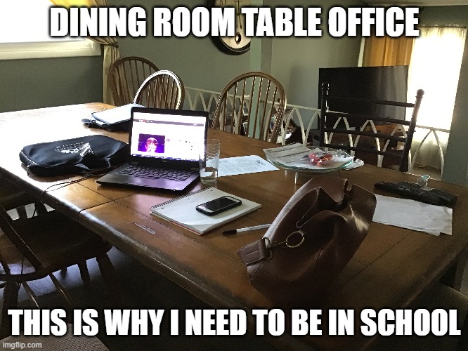 Workspace | DINING ROOM TABLE OFFICE; THIS IS WHY I NEED TO BE IN SCHOOL | image tagged in school | made w/ Imgflip meme maker