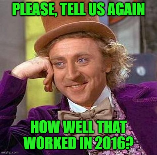 Creepy Condescending Wonka Meme | PLEASE, TELL US AGAIN HOW WELL THAT WORKED IN 2016? | image tagged in memes,creepy condescending wonka | made w/ Imgflip meme maker