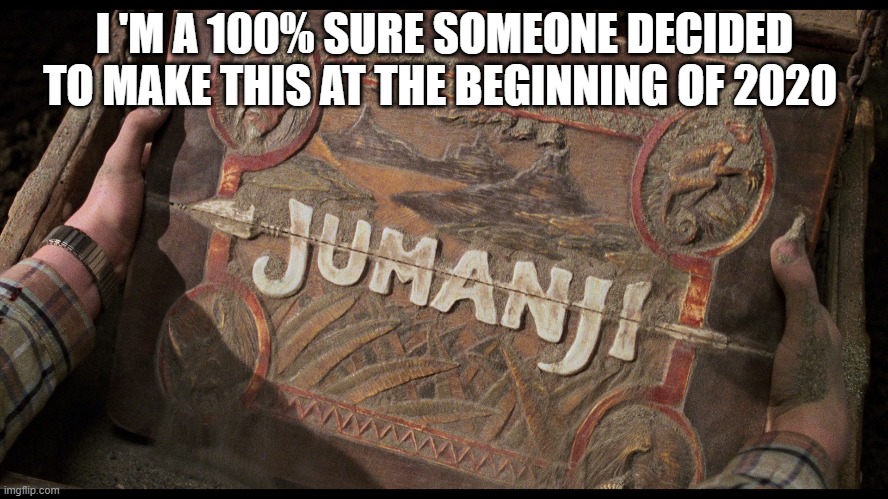 Jumanji | I 'M A 100% SURE SOMEONE DECIDED TO MAKE THIS AT THE BEGINNING OF 2020 | image tagged in jumanji | made w/ Imgflip meme maker