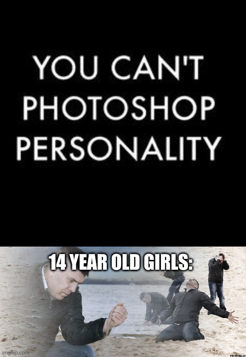 Teenage Girls Like | 14 YEAR OLD GIRLS: | image tagged in guy with sand in the hands of despair,memes | made w/ Imgflip meme maker