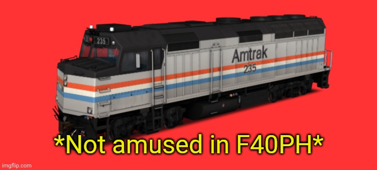 Amtrak F40PH | *Not amused in F40PH* | image tagged in amtrak f40ph | made w/ Imgflip meme maker