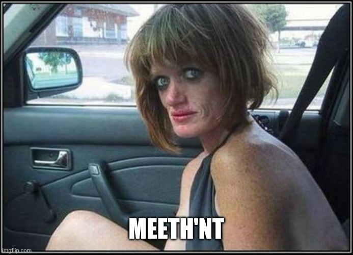Ugly meth heroin addict Prostitute hoe in car | MEETH'NT | image tagged in ugly meth heroin addict prostitute hoe in car | made w/ Imgflip meme maker