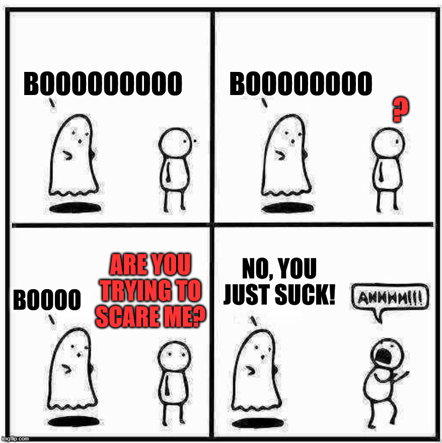 Ghost are not necessarily trying to scare you. | ? BOOOOOOOOO         BOOOOOOOO; NO, YOU JUST SUCK! ARE YOU TRYING TO SCARE ME? BOOOO | image tagged in ghost boo,scared,you suck | made w/ Imgflip meme maker