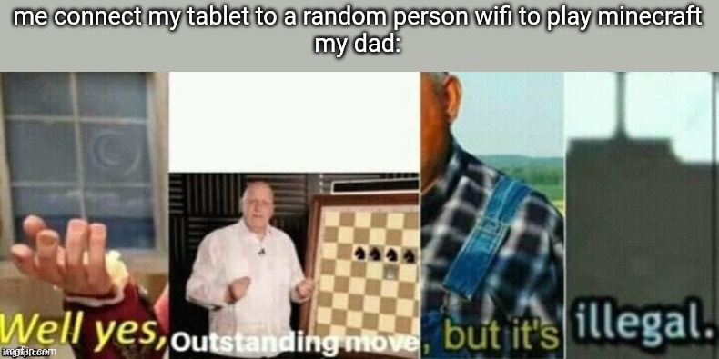 3 or5 time posting here. | me connect my tablet to a random person wifi to play minecraft
my dad: | image tagged in well yes outstanding move but it's illegal | made w/ Imgflip meme maker