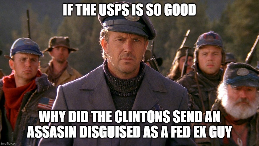 The Postman | IF THE USPS IS SO GOOD; WHY DID THE CLINTONS SEND AN ASSASIN DISGUISED AS A FED EX GUY | image tagged in the postman | made w/ Imgflip meme maker