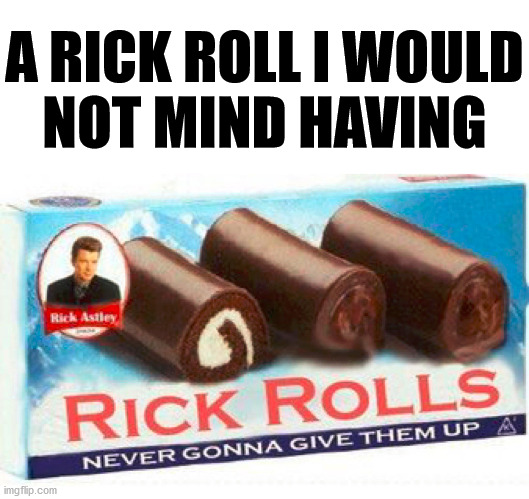 I will never give you up but I will eat you. | A RICK ROLL I WOULD
NOT MIND HAVING | image tagged in rick rolled,never gonna give you up | made w/ Imgflip meme maker