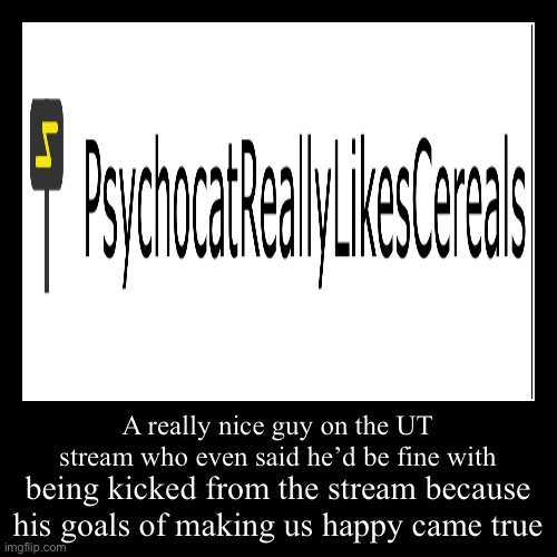 A shout-out to psychocatreallylikescereals I know this isn’t undertale, but he’s in the stream and has made a lot of memes here. | image tagged in funny,demotivationals,psychocatreallylikescereals | made w/ Imgflip demotivational maker