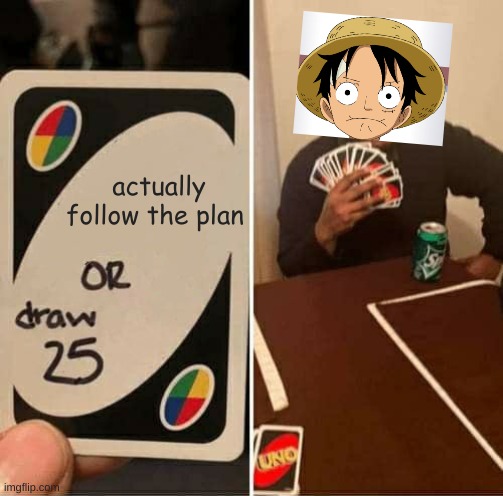 UNO Draw 25 Cards | actually follow the plan | image tagged in memes,uno draw 25 cards,one piece | made w/ Imgflip meme maker