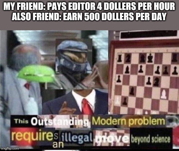 crossover. i have no more outstanding clever titles at all so stop reading my title | MY FRIEND: PAYS EDITOR 4 DOLLERS PER HOUR
ALSO FRIEND: EARN 500 DOLLERS PER DAY | image tagged in crossover meme | made w/ Imgflip meme maker